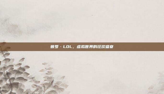 普罗·LOL,虚拟世界的狂欢盛宴
