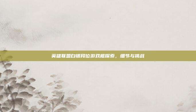 英雄联盟白银段位游戏框探索,细节与挑战