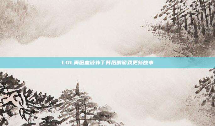 LOL美服血液补丁背后的游戏更新故事