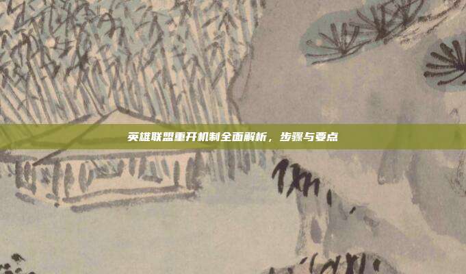 英雄联盟重开机制全面解析,步骤与要点