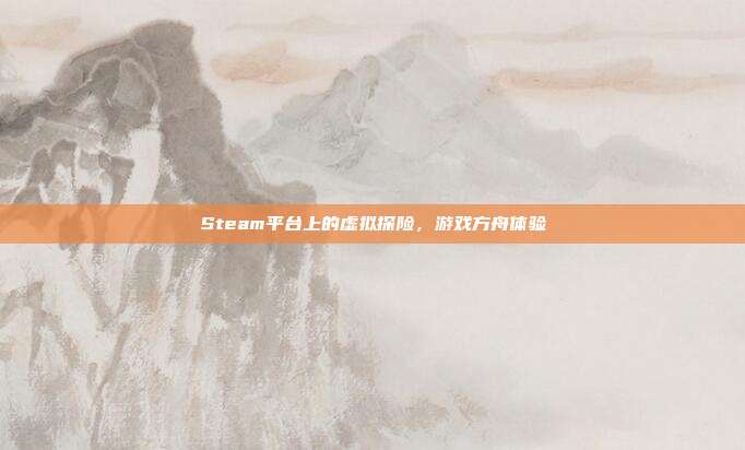 Steam平台上的虚拟探险,游戏方舟体验
