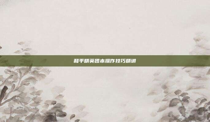 和平精英团本操作技巧精讲