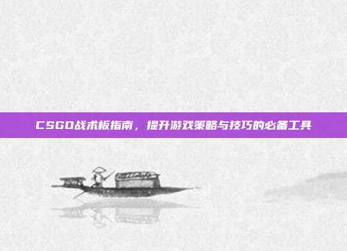 CSGO战术板指南,提升游戏策略与技巧的必备工具