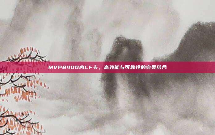 MVP8400内CF卡,高效能与可靠性的完美结合