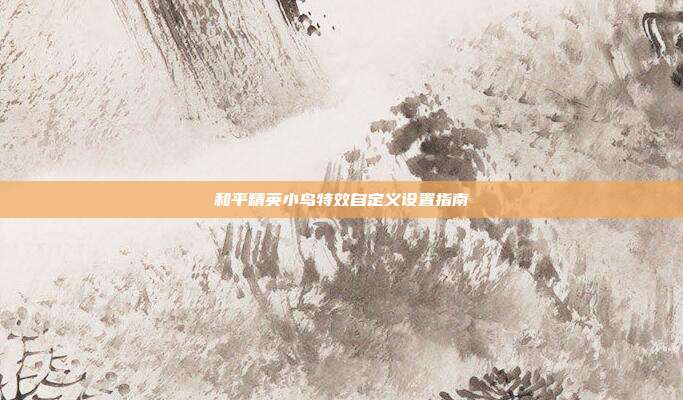 和平精英小鸟特效自定义设置指南