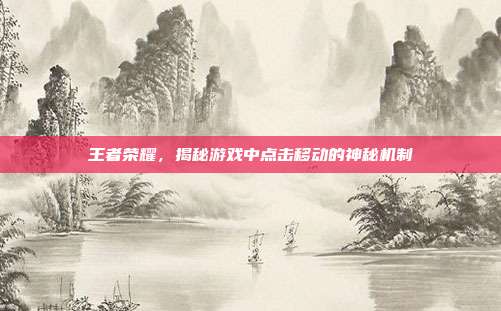 王者荣耀,揭秘游戏中点击移动的神秘机制