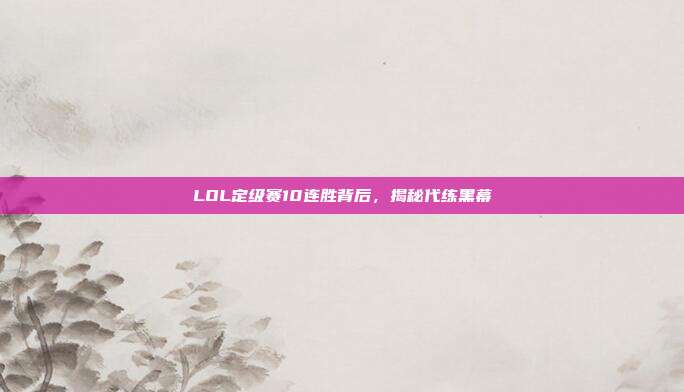 LOL定级赛10连胜背后,揭秘代练黑幕