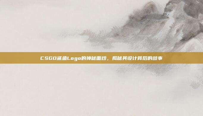 CSGO鲨鱼Logo的神秘面纱,揭秘其设计背后的故事