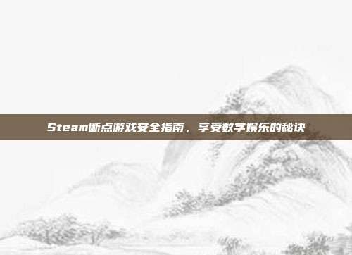 Steam断点游戏安全指南,享受数字娱乐的秘诀