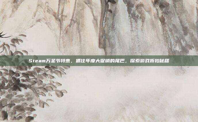 Steam万圣节特惠,抓住年度大促销的尾巴,探索游戏折扣秘籍
