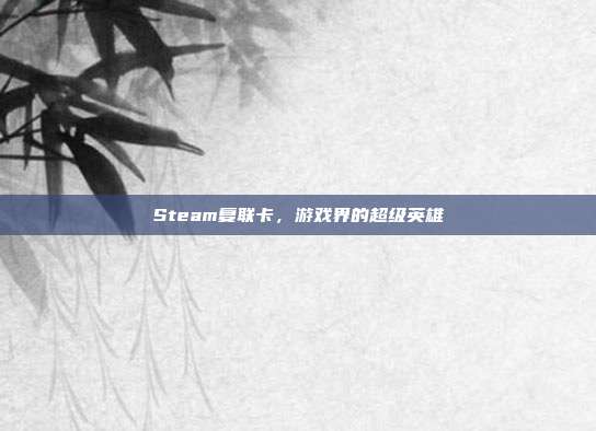 Steam复联卡,游戏界的超级英雄