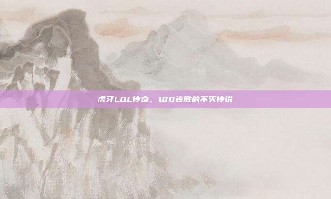 虎牙LOL传奇,100连胜的不灭传说