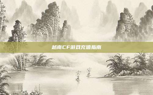 越南CF游戏充值指南