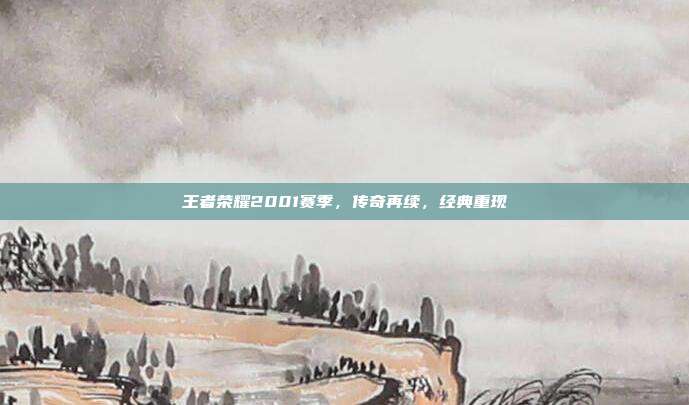 王者荣耀2001赛季,传奇再续,经典重现