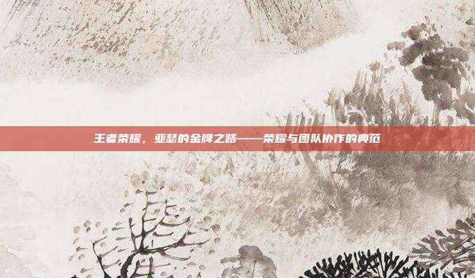 王者荣耀,亚瑟的金牌之路——荣耀与团队协作的典范