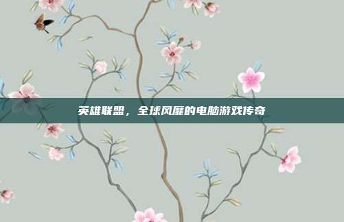 英雄联盟,全球风靡的电脑游戏传奇
