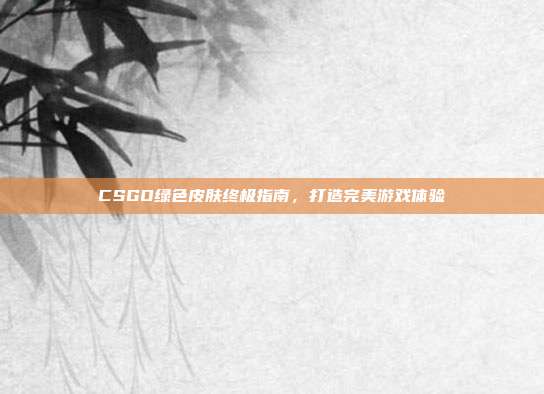 CSGO绿色皮肤终极指南,打造完美游戏体验