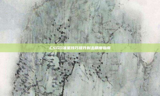 CSGO准星技巧提升射击精度指南