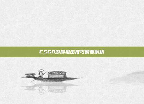 CSGO游廊狙击技巧精要解析