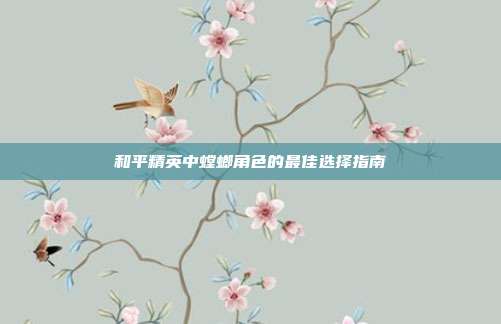 和平精英中螳螂角色的最佳选择指南