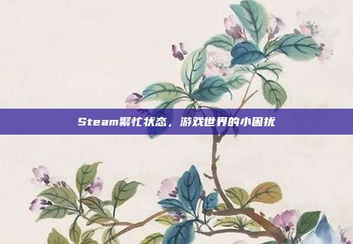 Steam繁忙状态,游戏世界的小困扰