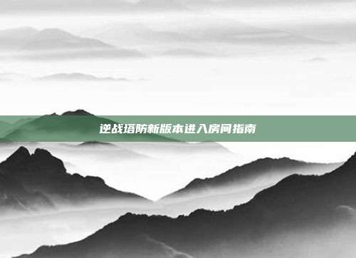 逆战塔防新版本进入房间指南