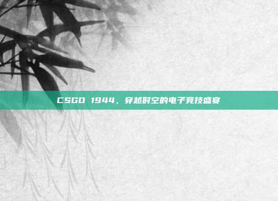 CSGO 1944,穿越时空的电子竞技盛宴
