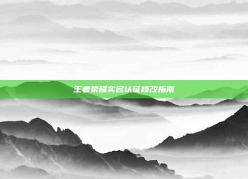王者荣耀实名认证修改指南
