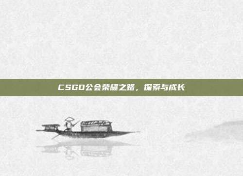 CSGO公会荣耀之路,探索与成长