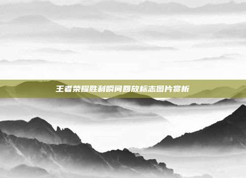 王者荣耀胜利瞬间回放标志图片赏析