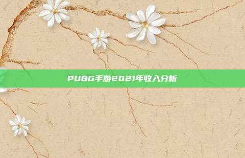 PUBG手游2021年收入分析