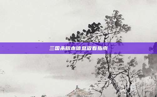三国杀版本信息查看指南