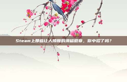 Steam上那些让人捧腹的滑稽徽章,你中招了吗?
