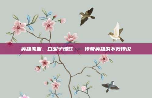 英雄联盟,白胡子瑞兹——传奇英雄的不朽传说