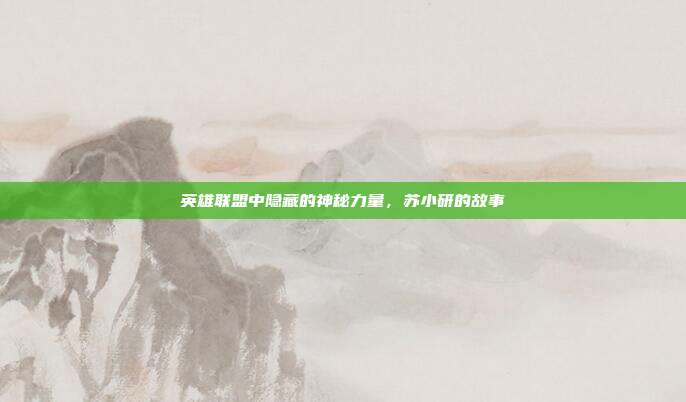 英雄联盟中隐藏的神秘力量,苏小研的故事