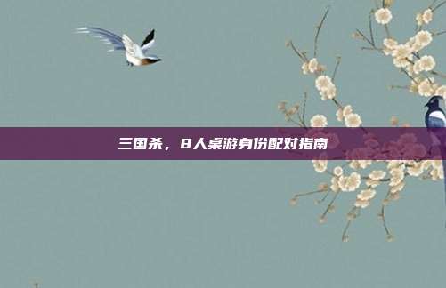 三国杀,8人桌游身份配对指南