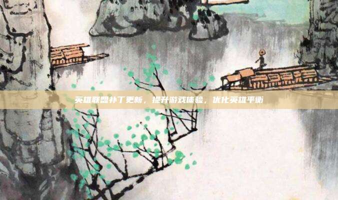英雄联盟补丁更新,提升游戏体验,优化英雄平衡