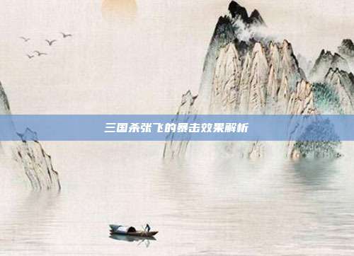 三国杀张飞的暴击效果解析
