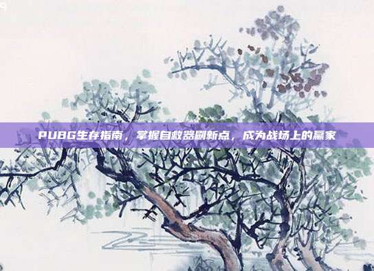 PUBG生存指南,掌握自救器刷新点,成为战场上的赢家