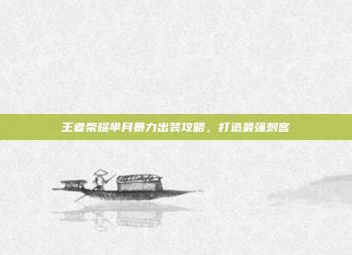 王者荣耀芈月暴力出装攻略,打造最强刺客
