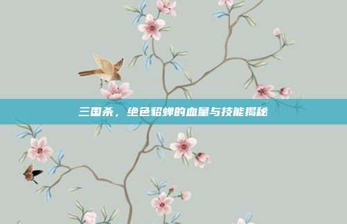三国杀,绝色貂蝉的血量与技能揭秘