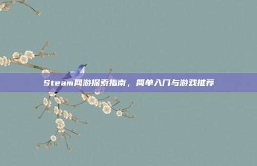 Steam网游探索指南,简单入门与游戏推荐