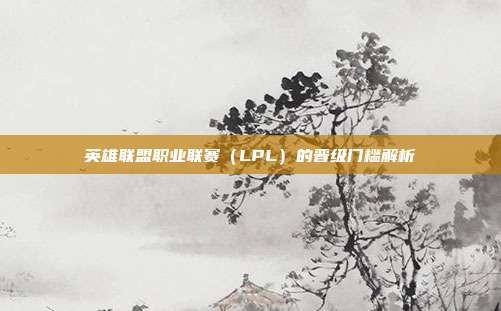 英雄联盟职业联赛(LPL)的晋级门槛解析