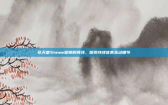 任天堂Steam促销时间线,探索持续优惠活动细节