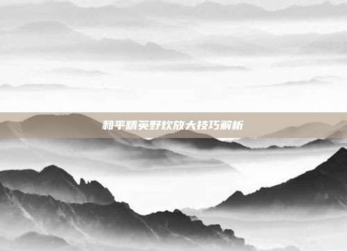 和平精英野炊放大技巧解析