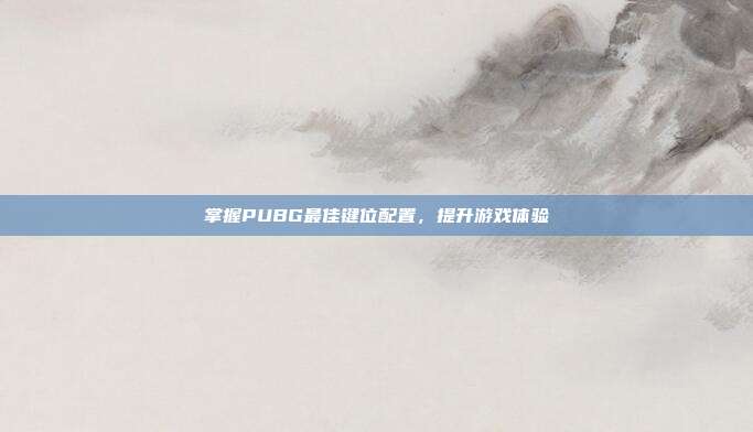掌握PUBG最佳键位配置,提升游戏体验