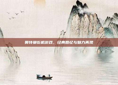 奥特曼街机游戏,经典回忆与魅力再现