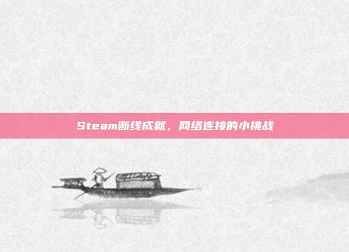 Steam断线成就,网络连接的小挑战