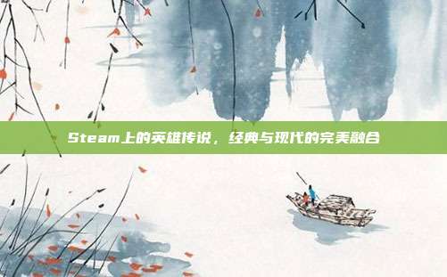 Steam上的英雄传说,经典与现代的完美融合
