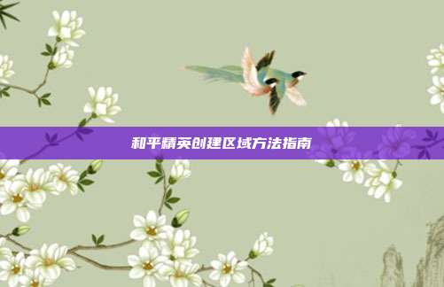 和平精英创建区域方法指南